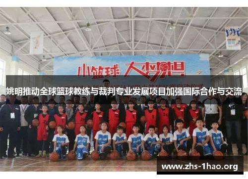 姚明推动全球篮球教练与裁判专业发展项目加强国际合作与交流 姚明推动全球篮球教练与裁判专业发展项目加强国际合作与交流