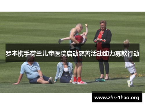 罗本携手荷兰儿童医院启动慈善活动助力募款行动 罗本携手荷兰儿童医院启动慈善活动助力募款行动