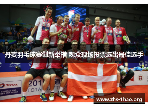 丹麦羽毛球赛创新举措 观众现场投票选出最佳选手 丹麦羽毛球赛创新举措 观众现场投票选出最佳选手