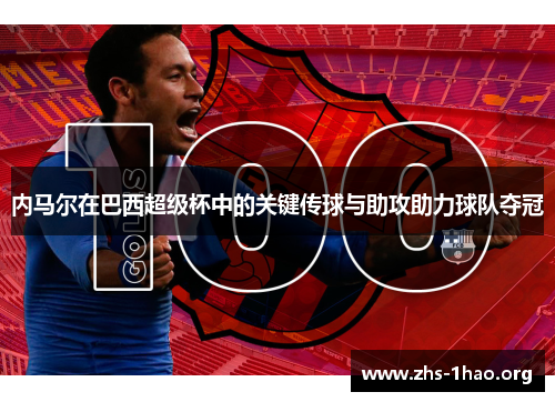 内马尔在巴西超级杯中的关键传球与助攻助力球队夺冠 内马尔在巴西超级杯中的关键传球与助攻助力球队夺冠