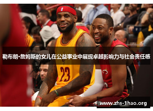 勒布朗·詹姆斯的女儿在公益事业中展现卓越影响力与社会责任感 勒布朗·詹姆斯的女儿在公益事业中展现卓越影响力与社会责任感