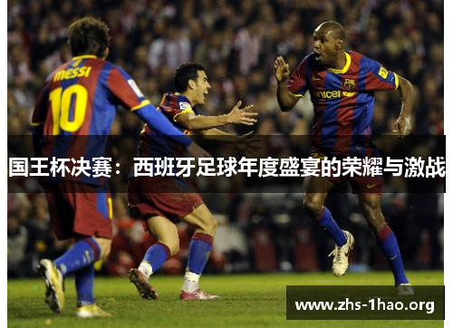 国王杯决赛:西班牙足球年度盛宴的荣耀与激战 国王杯决赛:西班牙足球年度盛宴的荣耀与激战