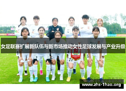 女足联赛扩展新队伍与新市场推动女性足球发展与产业升级 女足联赛扩展新队伍与新市场推动女性足球发展与产业升级
