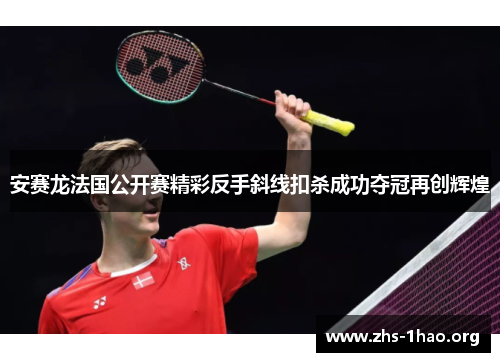 安赛龙法国公开赛精彩反手斜线扣杀成功夺冠再创辉煌 安赛龙法国公开赛精彩反手斜线扣杀成功夺冠再创辉煌