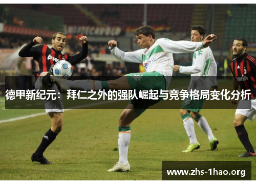 德甲新纪元:拜仁之外的强队崛起与竞争格局变化分析 德甲新纪元:拜仁之外的强队崛起与竞争格局变化分析