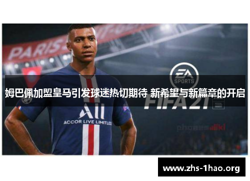 姆巴佩加盟皇马引发球迷热切期待 新希望与新篇章的开启 姆巴佩加盟皇马引发球迷热切期待 新希望与新篇章的开启