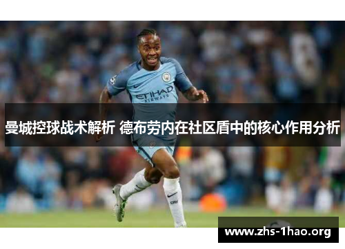 曼城控球战术解析 德布劳内在社区盾中的核心作用分析 曼城控球战术解析 德布劳内在社区盾中的核心作用分析