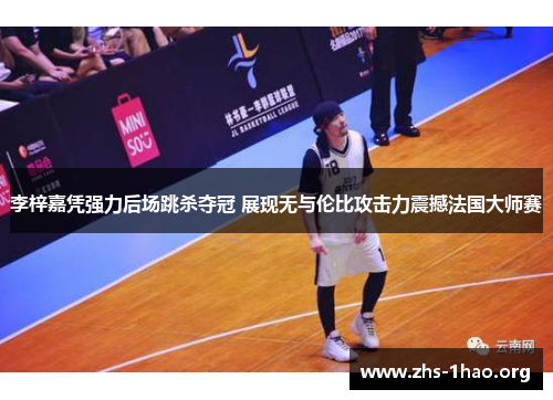 李梓嘉凭强力后场跳杀夺冠 展现无与伦比攻击力震撼法国大师赛 李梓嘉凭强力后场跳杀夺冠 展现无与伦比攻击力震撼法国大师赛