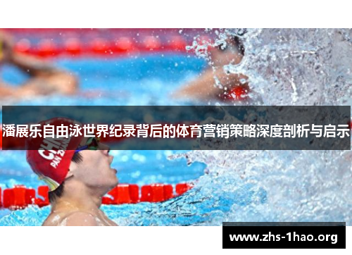 潘展乐自由泳世界纪录背后的体育营销策略深度剖析与启示 潘展乐自由泳世界纪录背后的体育营销策略深度剖析与启示