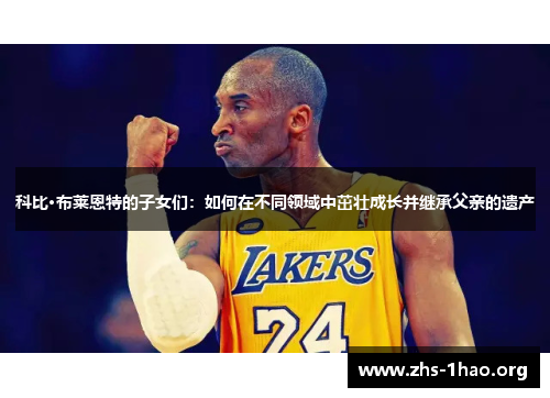 科比·布莱恩特的子女们:如何在不同领域中茁壮成长并继承父亲的遗产 科比·布莱恩特的子女们:如何在不同领域中茁壮成长并继承父亲的遗产