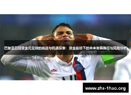 巴黎圣日耳曼金元足球的挑战与机遇探索:资金驱动下的未来发展路径与风险分析 巴黎圣日耳曼金元足球的挑战与机遇探索:资金驱动下的未来发展路径与风险分析