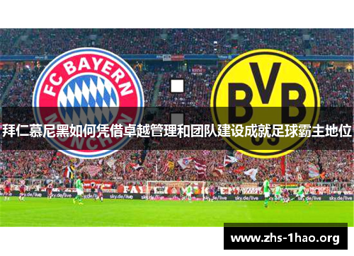 拜仁慕尼黑如何凭借卓越管理和团队建设成就足球霸主地位 拜仁慕尼黑如何凭借卓越管理和团队建设成就足球霸主地位