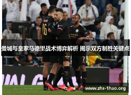 曼城与皇家马德里战术博弈解析 揭示双方制胜关键点 曼城与皇家马德里战术博弈解析 揭示双方制胜关键点