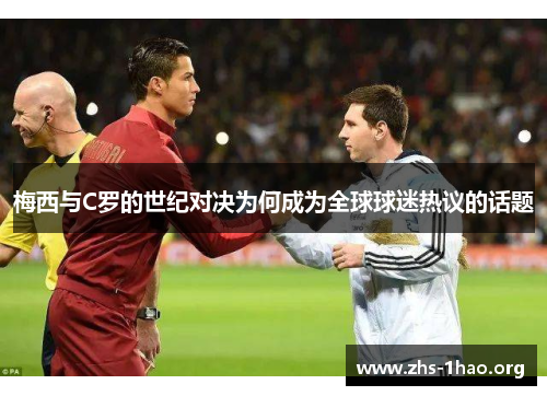梅西与C罗的世纪对决为何成为全球球迷热议的话题 梅西与C罗的世纪对决为何成为全球球迷热议的话题