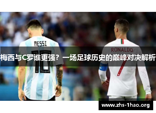 梅西与C罗谁更强?一场足球历史的巅峰对决解析 梅西与C罗谁更强?一场足球历史的巅峰对决解析