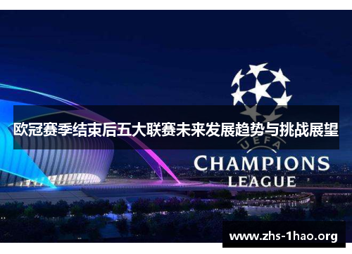 欧冠赛季结束后五大联赛未来发展趋势与挑战展望 欧冠赛季结束后五大联赛未来发展趋势与挑战展望
