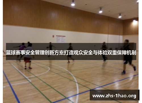 篮球赛事安全管理创新方案打造观众安全与体验双重保障机制 篮球赛事安全管理创新方案打造观众安全与体验双重保障机制