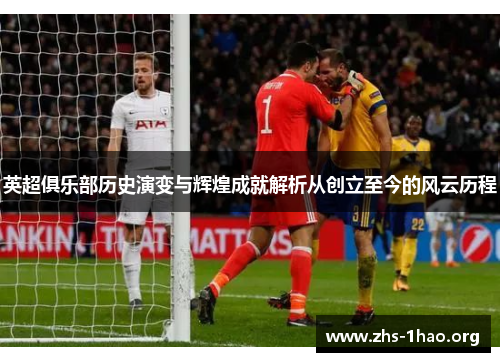 英超俱乐部历史演变与辉煌成就解析从创立至今的风云历程