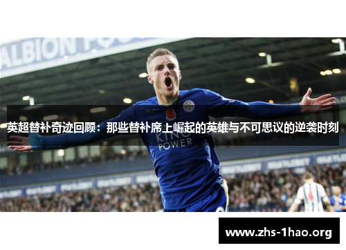 英超替补奇迹回顾:那些替补席上崛起的英雄与不可思议的逆袭时刻 英超替补奇迹回顾:那些替补席上崛起的英雄与不可思议的逆袭时刻