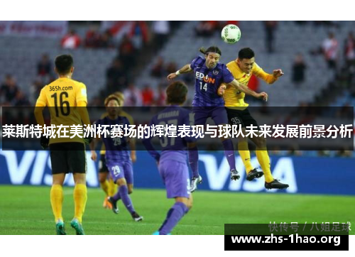 莱斯特城在美洲杯赛场的辉煌表现与球队未来发展前景分析 莱斯特城在美洲杯赛场的辉煌表现与球队未来发展前景分析