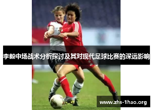 李毅中场战术分析探讨及其对现代足球比赛的深远影响
