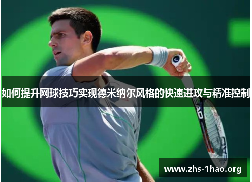 如何提升网球技巧实现德米纳尔风格的快速进攻与精准控制 如何提升网球技巧实现德米纳尔风格的快速进攻与精准控制