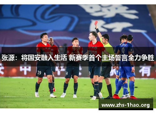 张源:将国安融入生活 新赛季首个主场誓言全力争胜 张源:将国安融入生活 新赛季首个主场誓言全力争胜