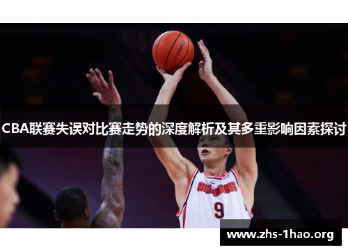 CBA联赛失误对比赛走势的深度解析及其多重影响因素探讨 CBA联赛失误对比赛走势的深度解析及其多重影响因素探讨