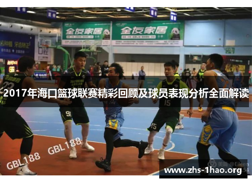 2017年海口篮球联赛精彩回顾及球员表现分析全面解读 2017年海口篮球联赛精彩回顾及球员表现分析全面解读
