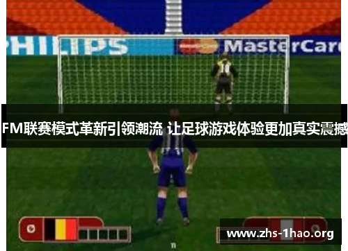 FM联赛模式革新引领潮流 让足球游戏体验更加真实震撼 FM联赛模式革新引领潮流 让足球游戏体验更加真实震撼