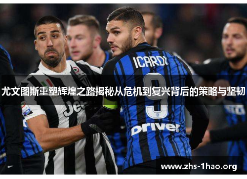 尤文图斯重塑辉煌之路揭秘从危机到复兴背后的策略与坚韧 尤文图斯重塑辉煌之路揭秘从危机到复兴背后的策略与坚韧