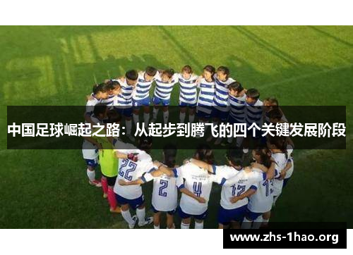 中国足球崛起之路:从起步到腾飞的四个关键发展阶段 中国足球崛起之路:从起步到腾飞的四个关键发展阶段