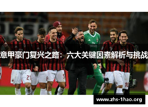 意甲豪门复兴之路:六大关键因素解析与挑战 意甲豪门复兴之路:六大关键因素解析与挑战