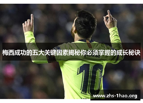 梅西成功的五大关键因素揭秘你必须掌握的成长秘诀 梅西成功的五大关键因素揭秘你必须掌握的成长秘诀