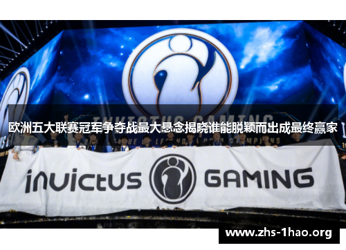 欧洲五大联赛冠军争夺战最大悬念揭晓谁能脱颖而出成最终赢家 欧洲五大联赛冠军争夺战最大悬念揭晓谁能脱颖而出成最终赢家