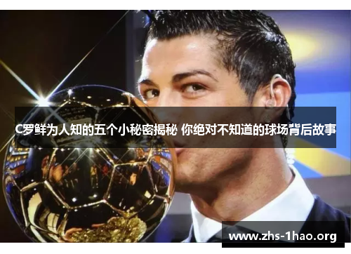 C罗鲜为人知的五个小秘密揭秘 你绝对不知道的球场背后故事 C罗鲜为人知的五个小秘密揭秘 你绝对不知道的球场背后故事