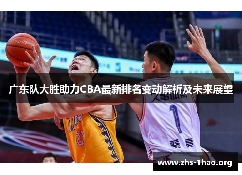 广东队大胜助力CBA最新排名变动解析及未来展望 广东队大胜助力CBA最新排名变动解析及未来展望