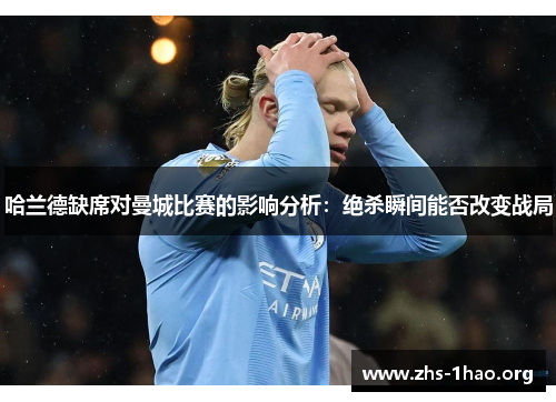 哈兰德缺席对曼城比赛的影响分析:绝杀瞬间能否改变战局 哈兰德缺席对曼城比赛的影响分析:绝杀瞬间能否改变战局