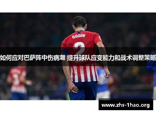 如何应对巴萨阵中伤病潮 提升球队应变能力和战术调整策略