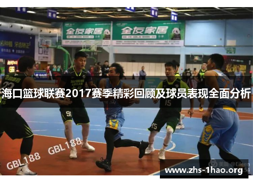 海口篮球联赛2017赛季精彩回顾及球员表现全面分析 海口篮球联赛2017赛季精彩回顾及球员表现全面分析