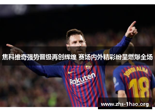 焦科维奇强势晋级再创辉煌 赛场内外精彩纷呈燃爆全场 焦科维奇强势晋级再创辉煌 赛场内外精彩纷呈燃爆全场