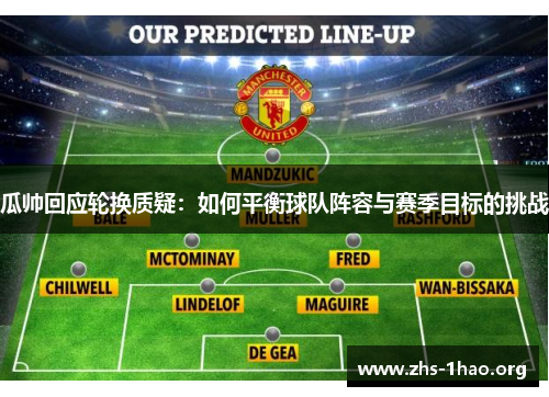 瓜帅回应轮换质疑:如何平衡球队阵容与赛季目标的挑战 瓜帅回应轮换质疑:如何平衡球队阵容与赛季目标的挑战