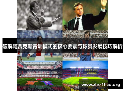 破解阿贾克斯青训模式的核心要素与球员发展技巧解析 破解阿贾克斯青训模式的核心要素与球员发展技巧解析