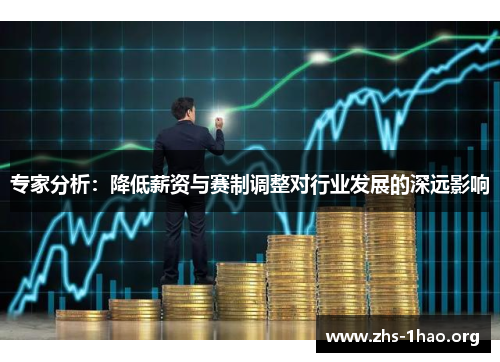 专家分析:降低薪资与赛制调整对行业发展的深远影响 专家分析:降低薪资与赛制调整对行业发展的深远影响