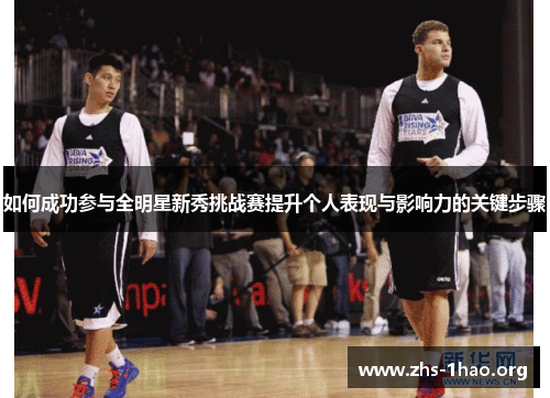 如何成功参与全明星新秀挑战赛提升个人表现与影响力的关键步骤 如何成功参与全明星新秀挑战赛提升个人表现与影响力的关键步骤
