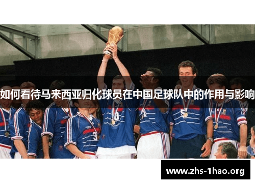 如何看待马来西亚归化球员在中国足球队中的作用与影响 如何看待马来西亚归化球员在中国足球队中的作用与影响