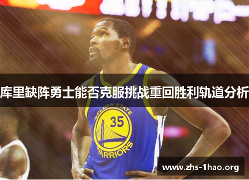 库里缺阵勇士能否克服挑战重回胜利轨道分析 库里缺阵勇士能否克服挑战重回胜利轨道分析
