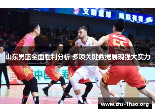 山东男篮全面胜利分析 多项关键数据展现强大实力 山东男篮全面胜利分析 多项关键数据展现强大实力