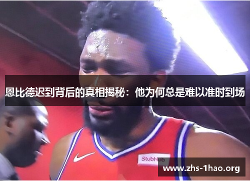 恩比德迟到背后的真相揭秘：他为何总是难以准时到场