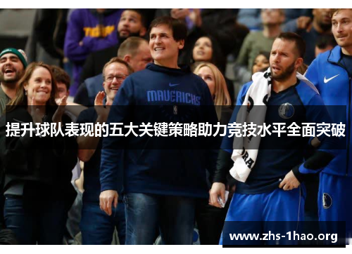 提升球队表现的五大关键策略助力竞技水平全面突破 提升球队表现的五大关键策略助力竞技水平全面突破